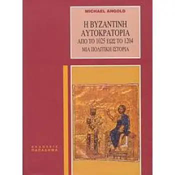 Η ΒΥΖΑΝΤΙΝΗ ΑΥΤΟΚΡΑΤΟΡΙΑ ΑΠΟ ΤΟ 1025 ΕΩΣ ΤΟ 1204 ΜΙΑ ΠΟΛΙΤΙΚΗ ΙΣΤΟΡΙΑ 3Η ΕΚΔΟΣΗ