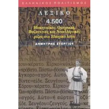 ΛΕΞΙΚΟ 4.500 ΜΥΚΗΝΑΪΚΕΣ, ΟΜΗΡΙΚΕΣ, ΒΥΖΑΝΤΙΝΕΣ ΚΑΙ ΝΕΟΕΛΛΗΝΙΚΕΣ ΡΙΖΕΣ ΣΤΟ ΒΛΑΧΙΚΟ ΛΟΓΟ ΕΛΛΗΝΙΚΟΣ ΠΟΛΙΤΙΣΜΟΣ