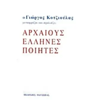 Ο ΓΙΩΡΓΟΣ ΚΟΤΖΙΟΥΛΑΣ ΜΕΤΑΦΡΑΖΕΙ ΚΑΙ ΣΧΟΛΙΑΖΕΙ ΑΡΧΑΙΟΥΣ ΕΛΛΗΝΕΣ ΠΟΙΗΤΕΣ