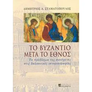 ΤΟ ΒΥΖΑΝΤΙΟ ΜΕΤΑ ΤΟ ΕΘΝΟΣ ΤΟ ΠΡΟΒΛΗΜΑ ΤΗΣ ΣΥΝΕΧΕΙΑΣ ΣΤΙΣ ΒΑΛΚΑΝΙΚΕΣ ΙΣΤΟΡΙΟΓΡΑΦΙΕΣ ΝΕΟΤΕΡΗ ΚΑΙ ΣΥΓΧΡΟΝΗ ΙΣΤΟΡΙΑ