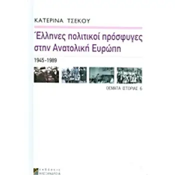 ΕΛΛΗΝΕΣ ΠΟΛΙΤΙΚΟΙ ΠΡΟΣΦΥΓΕΣ ΣΤΗΝ ΑΝΑΤΟΛΙΚΗ ΕΥΡΩΠΗ 1945-1989 ΘΕΜΑΤΑ ΙΣΤΟΡΙΑΣ