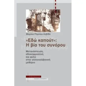 ΕΔΩ ΚΑΠΟΥΤ: Η ΒΙΑ ΤΟΥ ΣΥΝΟΡΟΥ ΜΕΤΑΝΑΣΤΕΥΣΗ, ΕΘΝΙΚΟΦΡΟΣΥΝΗ ΚΑΙ ΦΥΛΟ ΣΤΗΝ ΕΛΛΗΝΟΑΛΒΑΝΙΚΗ ΜΕΘΟΡΙΟ ΑΝΘΡΩΠΟΛΟΓΙΑ