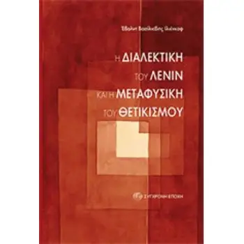 Η ΔΙΑΛΕΚΤΙΚΗ ΤΟΥ ΛΕΝΙΝ ΚΑΙ Η ΜΕΤΑΦΥΣΙΚΗ ΤΟΥ ΘΕΤΙΚΙΣΜΟΥ ΣΚΕΨΕΙΣ ΠΑΝΩ ΣΤΟ ΒΙΒΛΙΟ ΤΟΥ ΛΕΝΙΝ: ΥΛΙΣΜΟΣ ΚΑΙ ΕΜΠΕΙΡΙΟΚΡΙΤΙΚΙΣΜΟΣ