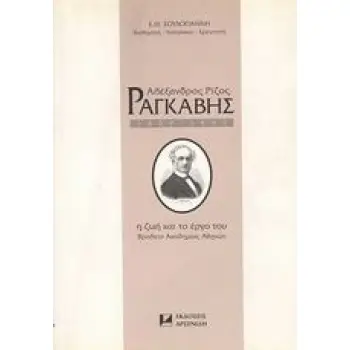 ΑΛΕΞΑΝΔΡΟΣ ΡΙΖΟΣ ΡΑΓΚΑΒΗΣ 1809-1892 Η ΖΩΗ ΚΑΙ ΤΟ ΕΡΓΟ ΤΟΥ 1Η ΕΚΔΟΣΗ