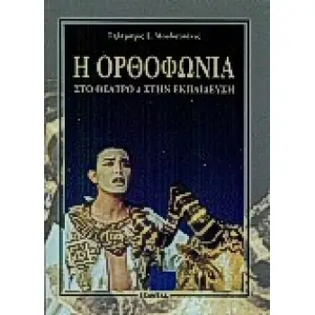 Η ΟΡΘΟΦΩΝΙΑ ΣΤΟ ΘΕΑΤΡΟ ΚΑΙ ΣΤΗ ΕΚΠΑΙΔΕΥΣΗ ΣΤΟΙΧΕΙΑ ΦΩΝΗΤΙΚΗΣ ΚΑΙ ΜΕΘΟΔΟΣ ΑΓΩΓΗΣ ΤΟΥ ΛΟΓΟΥ