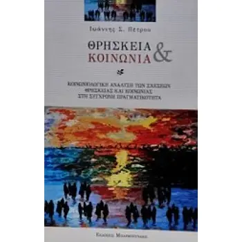 ΘΡΗΣΚΕΙΑ ΚΑΙ ΚΟΙΝΩΝΙΑ ΚΟΙΝΩΝΙΟΛΟΓΙΚΗ ΑΝΑΛΥΣΗ ΤΩΝ ΣΧΕΣΕΩΝ ΘΡΗΣΚΕΙΑΣ ΚΑΙ ΚΟΙΝΩΝΙΑΣ ΣΤΗ ΣΥΓΧΡΟΝΗ ΠΡΑΓΜΑΤΙΚΟΤΗΤΑ
