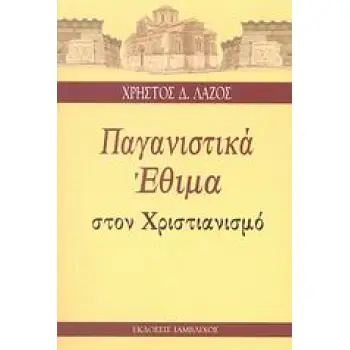 ΠΑΓΑΝΙΣΤΙΚΑ ΕΘΙΜΑ ΣΤΟΝ ΧΡΙΣΤΙΑΝΙΣΜΟ ΕΠΙΒΙΩΣΗ ΠΑΝΑΡΧΑΙΩΝ ΠΑΓΑΝΙΣΤΙΚΩΝ ΕΘΙΜΩΝ ΚΑΙ ΠΑΡΑΔΟΣΕΩΝ Ο ΕΞΕΛΛΗΝΙΣΜΟΣ ΤΟΥ ΧΡΙΣΤΙΑΝΙΣΜΟΥ