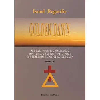 GOLDEN DAWN (ΠΡΩΤΟΣ ΤΟΜΟΣ) ΜΙΑ ΚΑΤΑΓΡΑΦΗ ΤΗΣ ΔΙΔΑΣΚΑΛΙΑΣ ΤΩΝ ΤΥΠΙΚΩΝ ΚΑΙ ΤΩΝ ΤΕΛΕΤΟΥΡΓΙΩΝ ΤΟΥ ΕΡΜΗΤΙΚΟΥ ΤΑΓΜΑΤΟΣ GOLDEN DAWN