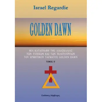 GOLDEN DAWN (ΔΕΥΤΕΡΟΣ ΤΟΜΟΣ) ΜΙΑ ΚΑΤΑΓΡΑΦΗ ΤΗΣ ΔΙΔΑΣΚΑΛΙΑΣ ΤΩΝ ΤΥΠΙΚΩΝ ΚΑΙ ΤΩΝ ΤΕΛΕΤΟΥΡΓΙΩΝ ΤΟΥ ΕΡΜΗΤΙΚΟΥ ΤΑΓΜΑΤΟΣ GOLDEN DAWN