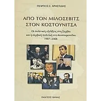 ΑΠΟ ΤΟΝ ΜΙΛΟΣΕΒΙΤΣ ΣΤΟΝ ΚΟΣΤΟΥΝΙΤΣΑ ΟΙ ΠΟΛΙΤΙΚΕΣ ΕΞΕΛΙΞΕΙΣ ΣΤΗ ΣΕΡΒΙΑ ΚΑΙ Η ΣΕΡΒΙΚΗ ΠΟΛΙΤΙΚΗ ΣΤΟ ΚΟΣΣΥΦΟΠΕΔΙΟ 1987-2008