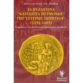ΤΑ ΒΥΖΑΝΤΙΝΑ ΚΑΤΟΠΤΡΑ ΗΓΕΜΟΝΟΣ ΤΗΣ ΥΣΤΕΡΗΣ ΠΕΡΙΟΔΟΥ 1254-1403 ΕΚΦΡΑΣΕΙΣ ΤΟΥ ΒΥΖΑΝΤΙΝΟΥ ΒΑΣΙΛΙΚΟΥ ΙΔΕΩΔΟΥΣ