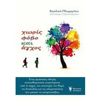 ΧΩΡΙΣ ΦΟΒΟ ΚΑΙ ΑΓΧΟΣ ΕΝΑΣ ΠΡΑΚΤΙΚΟΣ ΟΔΗΓΟΣ ΣΥΝΑΙΣΘΗΜΑΤΙΚΗΣ ΑΝΑΚΟΥΦΙΣΗΣ ΑΠΟ ΤΟ ΑΓΧΟΣ, ΤΗΝ ΑΝΗΣΥΧΙΑ, ΤΟΝ ΘΥΜΟ, ΤΙΣ ΔΥΣΚΟΛΙΕΣ ΚΑΙ Τ