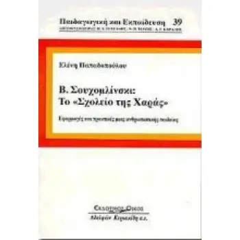 ΠΑΙΔΑΓΩΓΙΚΗ ΚΑΙ ΕΚΠΑΙΔΕΥΣΗ Β. ΣΟΥΧΟΜΛΙΝΣΚΙ, ΤΟ ΣΧΟΛΕΙΟ ΤΗΣ ΧΑΡΑΣ ΕΦΑΡΜΟΓΕΣ ΚΑΙ ΠΡΑΚΤΙΚΕΣ ΜΙΑΣ ΑΝΘΡΩΠΙΣΤΙΚΗΣ ΠΑΙΔΕΙΑΣ
