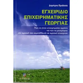ΕΓΧΕΙΡΙΔΙΟ ΕΠΙΧΕΙΡΗΜΑΤΙΚΗΣ ΓΕΩΡΓΙΑΣ ΠΩΣ ΝΑ ΓΙΝΕΤΕ ΕΠΙΧΕΙΡΗΜΑΤΙΑΣ ΑΓΡΟΤΗΣ ΚΑΙ ΠΩΣ ΝΑ ΜΕΤΑΤΡΕΨΕΤΕ ΤΗΝ ΑΓΡΟΤΙΚΗ ΣΑΣ ΕΚΜΕΤΑΛΛΕΥΣΗ ΣΕ