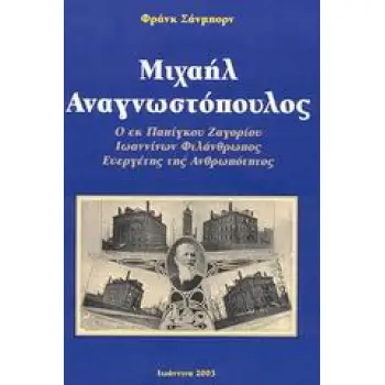 ΜΙΧΑΗΛ ΑΝΑΓΝΩΣΤΟΠΟΥΛΟΣ Ο ΕΚ ΠΑΠΙΓΚΟΥ ΖΑΓΟΡΙΟΥ ΙΩΑΝΝΙΝΩΝ ΦΙΛΑΝΘΡΩΠΟΣ ΕΥΕΡΓΕΤΗΣ ΤΗΣ ΑΝΘΡΩΠΟΤΗΤΑΣ