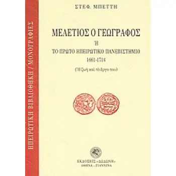 ΜΕΛΕΤΙΟΣ Ο ΓΕΩΓΡΑΦΟΣ Η ΤΟ ΠΡΩΤΟ ΗΠΕΙΡΩΤΙΚΟ ΠΑΝΕΠΙΣΤΗΜΙΟ 1661-1714 Η ΖΩΗ ΚΑΙ ΤΟ ΕΡΓΟ ΤΟΥ ΗΠΕΙΡΩΤΙΚΗ ΒΙΒΛΙΟΘΗΚΗ: ΜΟΝΟΓΡΑΦΙΕΣ