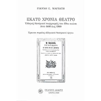 ΕΚΑΤΟ ΧΡΟΝΙΑ ΘΕΑΤΡΟ ΕΛΛΗΝΕΣ ΘΕΑΤΡΙΚΟΙ ΣΥΓΓΡΑΦΕΙΣ ΤΟΥ 19ΟΥ ΑΙΩΝΑ: ΑΠΟ 1800 ΕΩΣ 1900: ΕΡΕΥΝΑ ΠΟΡΕΙΑΣ ΕΛΛΗΝΙΚΟΥ ΘΕΑΤΡΙΚΟΥ ΕΡΓΟΥ ΜΕ