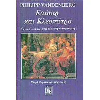 ΚΑΙΣΑΡ ΚΑΙ ΚΛΕΟΠΑΤΡΑ ΟΙ ΤΕΛΕΥΤΑΙΕΣ ΜΕΡΕΣ ΤΗΣ ΡΩΜΑΙΚΗΣ ΑΥΤΟΚΡΑΤΟΡΙΑΣ ΡΩΜΑΙΟΙ ΑΥΤΟΚΡΑΤΟΡΕΣ