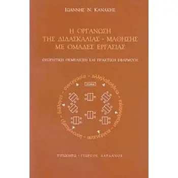Η ΟΡΓΑΝΩΣΗ ΤΗΣ ΔΙΔΑΣΚΑΛΙΑΣ - ΜΑΘΗΣΗΣ ΜΕ ΟΜΑΔΕΣ ΕΡΓΑΣΙΑΣ ΘΕΩΡΗΤΙΚΗ ΘΕΜΕΛΙΩΣΗ ΚΑΙ ΠΡΑΚΤΙΚΗ ΕΦΑΡΜΟΓΗ