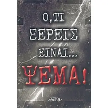 ΟΤΙ ΞΕΡΕΙΣ ΕΙΝΑΙ ΨΕΜΑ