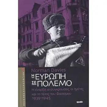 Η ΕΥΡΩΠΗ ΣΕ ΠΟΛΕΜΟ Η ΕΝΑΡΞΗ, ΟΙ ΣΥΓΚΡΟΥΣΕΙΣ, ΟΙ ΗΓΕΤΕΣ ΚΑΙ ΤΟ ΤΕΛΟΣ ΤΟΥ ΦΑΣΙΣΜΟΥ: 1939-1945 ΠΟΛΕΜΟΣ ΚΑΙ ΣΤΡΑΤΗΓΙΚΗ