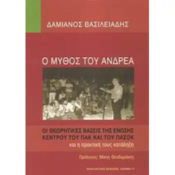 Ο ΜΥΘΟΣ ΤΟΥ ΑΝΔΡΕΑ ΟΙ ΘΕΩΡΗΤΙΚΕΣ ΒΑΣΕΙΣ ΤΗΣ ΕΝΩΣΗΣ ΚΕΝΤΡΟΥ ΤΟΥ ΠΑΚ ΚΑΙ ΤΟΥ ΠΑΣΟΚ ΚΑΙ Η ΠΡΑΚΤΙΚΗ ΤΟΥΣ ΚΑΤΑΛΗΞΗ