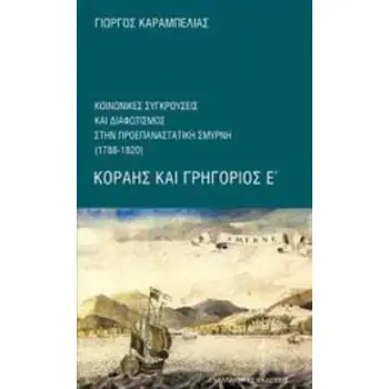 ΚΟΡΑΗΣ ΚΑΙ ΓΡΗΓΟΡΙΟΣ Ε΄ ΚΟΙΝΩΝΙΚΕΣ ΣΥΓΚΡΟΥΣΕΙΣ ΚΑΙ ΔΙΑΦΩΤΙΣΜΟΣ ΣΤΗΝ ΠΡΟΕΠΑΝΑΣΤΑΤΙΚΗ ΣΜΥΡΝΗ (1788-1820)