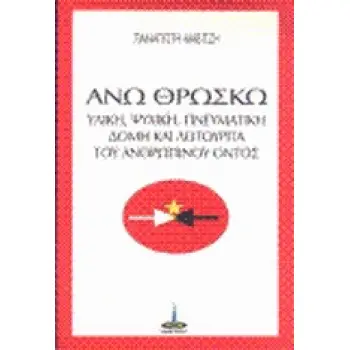 ΑΝΩ ΘΡΩΣΚΩ -ΥΛΙΚΗ, ΨΥΧΙΚΗ, ΠΝΕΥΜΑΤΙΚΗ ΔΟΜΗ ΚΑΙ ΛΕΙΤΟΥΡΓΙΑ ΤΟΥ ΑΝΘΡΩΠΙΝΟΥ ΟΝΤΟΣ