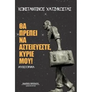 ΘΑ ΠΡΕΠΕΙ ΝΑ ΑΣΤΕΙΕΥΕΣΤΕ, ΚΥΡΙΕ ΜΟΥ!