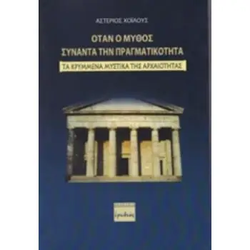 ΟΤΑΝ Ο ΜΥΘΟΣ ΣΥΝΑΝΤΑ ΤΗΝ ΠΡΑΓΜΑΤΙΚΟΤΗΤΑ -ΤΑ ΚΡΥΜΜΕΝΑ ΜΥΣΤΙΚΑ ΤΗΣ ΑΡΧΑΙΟΤΗΤΑΣ
