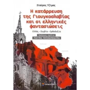 Η ΚΑΤΑΡΡΕΥΣΗ ΤΗΣ ΓΙΟΥΓΚΟΣΛΑΒΙΑΣ ΚΑΙ ΟΙ ΕΛΛΗΝΙΚΕΣ ΦΑΝΤΑΣΙΩΣΕΙΣ ΕΛΛΑΣ, ΣΕΡΒΙΑ, ΟΡΘΟΔΟΞΙΑ