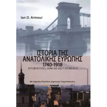 ΙΣΤΟΡΙΑ ΤΗΣ ΑΝΑΤΟΛΙΚΗΣ ΕΥΡΩΠΗΣ 1740-1918 ΑΥΤΟΚΡΑΤΟΡΙΕΣ, ΕΘΝΗ ΚΑΙ ΕΚΣΥΓΧΡΟΝΙΣΜΟΣ