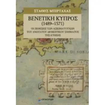 ΒΕΝΕΤΙΚΗ ΚΥΠΡΟΣ (1489-1571) ΟΙ ΕΚΘΕΣΕΙΣ ΤΩΝ ΑΞΙΩΜΑΤΟΥΧΩΝ ΤΟΥ ΑΝΩΤΑΤΟΥ ΔΙΟΙΚΗΤΙΚΟΥ ΣΧΗΜΑΤΟΣ ΤΗΣ ΚΤΗΣΗΣ