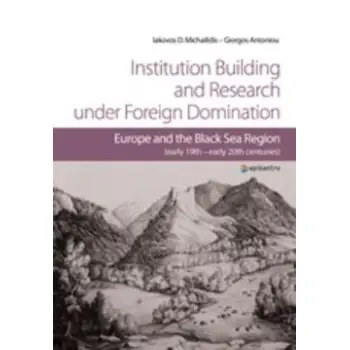 INSTITUTION BUILDING AND RESEARCH UNDER FOREIGN DOMINATION EUROPE AND THE BLACK SEA REGION (EARLY 19TH-EARLY 20TH CENTURIES)