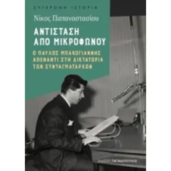 ΑΝΤΙΣΤΑΣΗ ΑΠΟ ΜΙΚΡΟΦΩΝΟΥ Ο ΠΑΥΛΟΣ ΜΠΑΚΟΓΙΑΝΝΗΣ ΑΠΕΝΑΝΤΙ ΣΤΗ ΔΙΚΤΑΤΟΡΙΑ ΤΩΝ ΣΥΝΤΑΓΜΑΤΑΡΧΩΝ