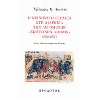 Η ΚΟΙΝΩΝΙΚΗ ΕΞΕΛΙΞΗ ΣΤΗ ΔΙΑΡΚΕΙΑ ΤΩΝ ΛΕΓΟΜΕΝΩΝ ΣΚΟΤΕΙΝΩΝ ΑΙΩΝΩΝ (602-867)