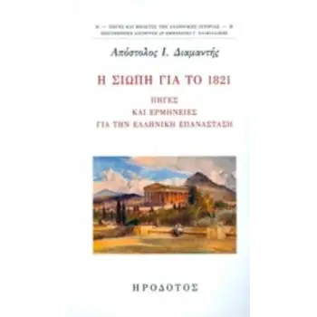 Η ΣΙΩΠΗ ΓΙΑ ΤΟ 1821 ΠΗΓΕΣ ΚΑΙ ΕΡΜΗΝΕΙΕΣ ΓΙΑ ΤΗΝ ΕΛΛΗΝΙΚΗ ΕΠΑΝΑΣΤΑΣΗ ΠΗΓΕΣ ΚΑΙ ΜΕΛΕΤΕΣ ΤΗΣ ΕΛΛΗΝΙΚΗΣ ΙΣΤΟΡΙΑΣ