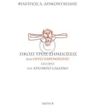 ΔΟΚΙΜΙΑ - ΜΕΛΕΤΕΣ ΕΙΚΟΣΙ ΤΡΕΙΣ ΣΗΜΕΙΩΣΕΙΣ (ΚΑΙ ΟΚΤΩ ΠΑΡΕΝΘΕΣΕΙΣ) ΣΤΟ ΕΡΓΟ ΤΟΥ EDUARDO GALEANO