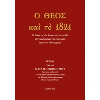 Ο ΘΕΟΣ ΚΑΙ ΤΟ 1821 ΤΟ ΘΕΙΟΝ ΕΙΣ ΤΟΝ ΛΟΓΟΝ ΚΑΙ ΤΗΝ ΠΡΑΞΙΝ ΤΩΝ ΠΡΩΤΟΥΡΓΩΝ ΚΑΙ ΤΟΥ ΛΑΟΥ ΚΑΤΑ ΤΗΝ ΕΘΝΕΓΕΡΣΙΑΝ