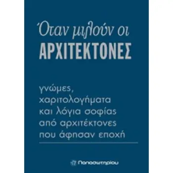 ΟΤΑΝ ΜΙΛΟΥΝ ΟΙ ΑΡΧΙΤΕΚΤΟΝΕΣ ΓΝΩΜΕΣ, ΧΑΡΙΤΟΛΟΓΗΜΑΤΑ ΚΑΙ ΛΟΓΙΑ ΣΟΦΙΑΣ ΑΠΟ ΑΡΧΙΤΕΚΤΟΝΕΣ ΠΟΥ ΑΦΗΣΑΝ ΕΠΟΧΗ
