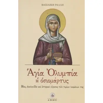 ΑΓΙΑ ΟΛΥΜΠΙΑ Η ΟΣΙΟΜΑΡΤΥΣ ΒΙΟΣ, ΑΚΟΛΟΥΘΙΑ ΚΑΙ ΙΣΤΟΡΙΚΟ ΕΥΡΕΣΗΣ ΤΩΝ ΤΙΜΙΩΝ ΛΕΙΨΑΝΩΝ ΤΗΣ