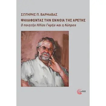 ΨΗΛΑΦΩΝΤΑΣ ΤΗΝ ΕΝΝΟΙΑ ΤΗΣ ΑΡΕΤΗΣ Ο ΠΟΙΗΤΗΣ ΗΛΙΑΣ ΓΚΡΗΣ ΚΑΙ Η ΚΥΠΡΟΣ