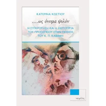 ...ΩΣ ΟΝΟΜΑ ΨΙΛΟΝ Η ΣΥΓΚΡΟΤΗΣΗ ΚΑΙ Η ΛΕΙΤΟΥΡΓΙΑ ΤΟΥ ΠΡΟΣΩΠΕΙΟΥ ΣΤΗΝ ΠΟΙΗΣΗ ΤΟΥ Κ. Π. ΚΑΒΑΦΗ