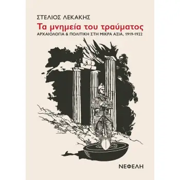 ΤΑ ΜΝΗΜΕΙΑ ΤΟΥ ΤΡΑΥΜΑΤΟΣ ΑΡΧΑΙΟΛΟΓΙΑ & ΠΟΛΙΤΙΚΗ ΣΤΗ ΜΙΚΡΑ ΑΣΙΑ, 1919-1922