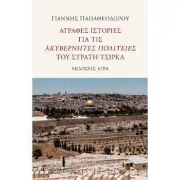 ΑΓΡΑΦΕΣ ΙΣΤΟΡΙΕΣ ΓΙΑ ΤΙΣ ΑΚΥΒΕΡΝΗΤΕΣ ΠΟΛΙΤΕΙΕΣ ΤΟΥ ΣΤΡΑΤΗ ΤΣΙΡΚΑ