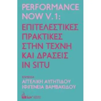 PERFORMANCE NOW V.1: ΕΠΙΤΕΛΕΣΤΙΚΕΣ ΠΡΑΚΤΙΚΕΣ ΣΤΗΝ ΤΕΧΝΗ & ΔΡΑΣΕΙΣ IN SITU