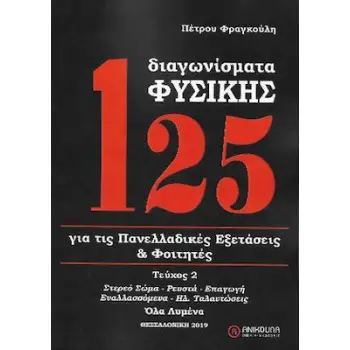 125 ΔΙΑΓΩΝΙΣΜΑΤΑ ΦΥΣΙΚΗΣ Β' ΤΟΜΟΣ (ΑΝΑΘΕΩΡΗΜΕΝΗ 2022) ΓΙΑ ΤΙΣ ΠΑΝΕΛΛΑΔΙΚΕΣ ΕΞΕΤΑΣΕΙΣ ΚΑΙ ΦΟΙΤΗΤΕΣ