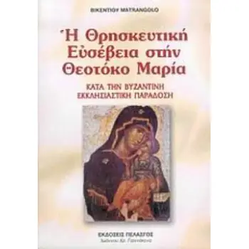 Η ΘΡΗΣΚΕΥΤΙΚΗ ΕΥΣΕΒΕΙΑ ΣΤΗΝ ΘΕΟΤΟΚΟ ΜΑΡΙΑ ΚΑΤΑ ΤΗΝ ΒΥΖΑΝΤΙΝΗ ΕΚΚΛΗΣΙΑΣΤΙΚΗ ΠΑΡΑΔΟΣΗ: ΘΕΟΛΟΓΙΚΑ ΘΕΜΕΛΙΑ