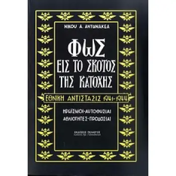 ΦΩΣ ΕΙΣ ΤΟ ΣΚΟΤΟΣ ΤΗΣ ΚΑΤΟΧΗΣ ΕΘΝΙΚΗ ΑΝΤΙΣΤΑΣΙΣ 1941-1944 - ΗΡΩΙΣΜΟΙ - ΑΥΤΟΘΥΣΙΑΙ - ΑΘΛΙΟΤΗΤΕΣ - ΠΡΟΔΟΣΙΑΙ