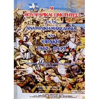 ΑΙ ΒΟΥΛΓΑΡΙΚΑΙ ΩΜΟΤΗΤΕΣ ΕΝ ΤΗ ΑΝΑΤΟΛΙΚΗ ΜΑΚΕΔΟΝΙΑ ΚΑΙ ΘΡΑΚΗ 1912-1913 ΓΕΓΟΝΟΤΑ, ΕΚΘΕΣΕΙΣ, ΕΓΓΡΑΦΑ, ΕΠΙΣΗΜΟΙ ΜΑΡΤΥΡΙΑΙ